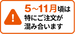 5～11月頃は特にご注文が込み合います